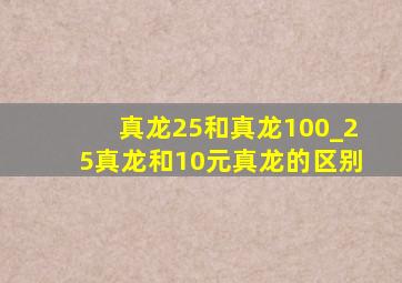 真龙25和真龙100_25真龙和10元真龙的区别