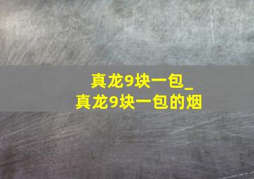 真龙9块一包_真龙9块一包的烟