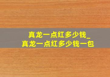 真龙一点红多少钱_真龙一点红多少钱一包