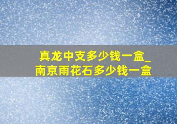 真龙中支多少钱一盒_南京雨花石多少钱一盒