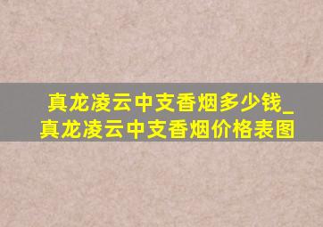 真龙凌云中支香烟多少钱_真龙凌云中支香烟价格表图