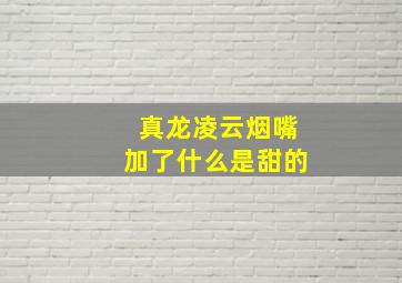 真龙凌云烟嘴加了什么是甜的