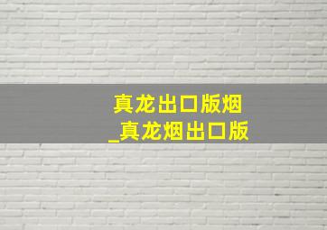 真龙出口版烟_真龙烟出口版