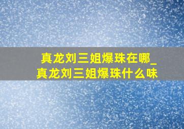 真龙刘三姐爆珠在哪_真龙刘三姐爆珠什么味