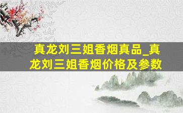 真龙刘三姐香烟真品_真龙刘三姐香烟价格及参数