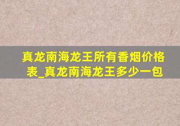 真龙南海龙王所有香烟价格表_真龙南海龙王多少一包