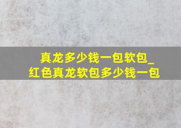 真龙多少钱一包软包_红色真龙软包多少钱一包