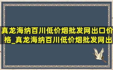 真龙海纳百川(低价烟批发网)出口价格_真龙海纳百川(低价烟批发网)出口版价格