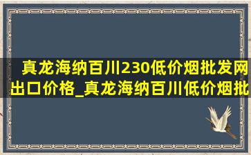 真龙海纳百川230(低价烟批发网)出口价格_真龙海纳百川(低价烟批发网)售价