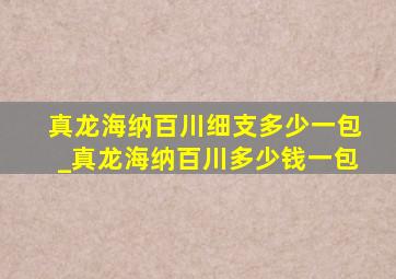 真龙海纳百川细支多少一包_真龙海纳百川多少钱一包