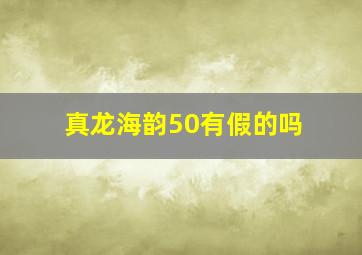 真龙海韵50有假的吗