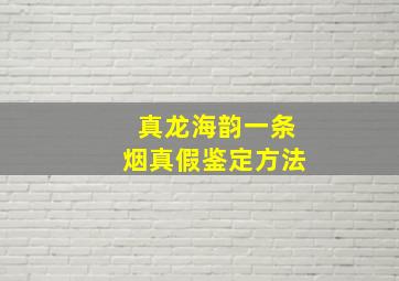 真龙海韵一条烟真假鉴定方法