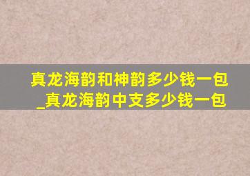 真龙海韵和神韵多少钱一包_真龙海韵中支多少钱一包