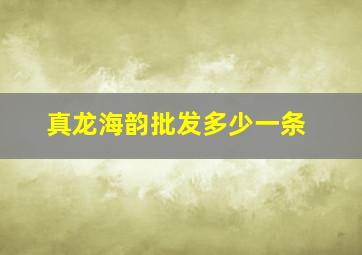 真龙海韵批发多少一条