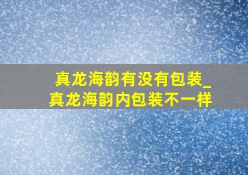 真龙海韵有没有包装_真龙海韵内包装不一样