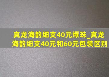 真龙海韵细支40元爆珠_真龙海韵细支40元和60元包装区别