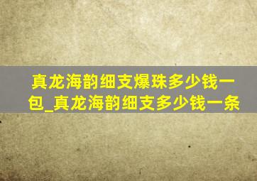 真龙海韵细支爆珠多少钱一包_真龙海韵细支多少钱一条