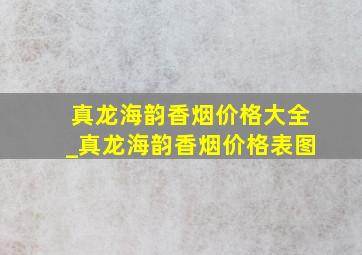 真龙海韵香烟价格大全_真龙海韵香烟价格表图