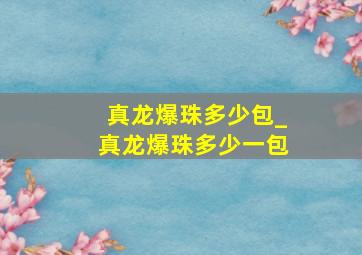 真龙爆珠多少包_真龙爆珠多少一包