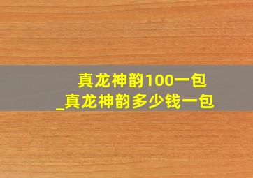 真龙神韵100一包_真龙神韵多少钱一包