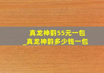 真龙神韵55元一包_真龙神韵多少钱一包