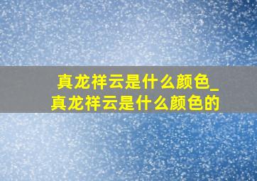 真龙祥云是什么颜色_真龙祥云是什么颜色的