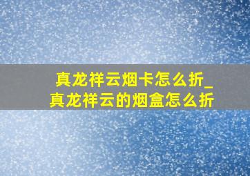 真龙祥云烟卡怎么折_真龙祥云的烟盒怎么折