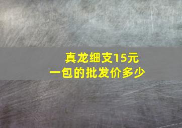 真龙细支15元一包的批发价多少