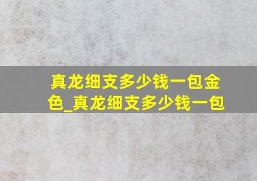 真龙细支多少钱一包金色_真龙细支多少钱一包