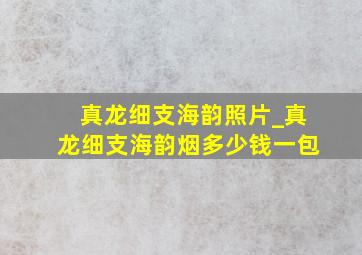 真龙细支海韵照片_真龙细支海韵烟多少钱一包