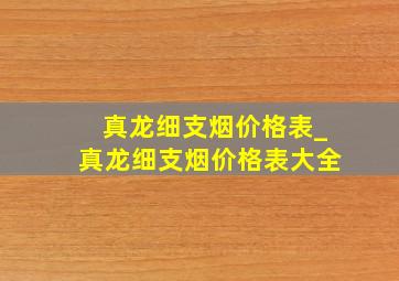 真龙细支烟价格表_真龙细支烟价格表大全