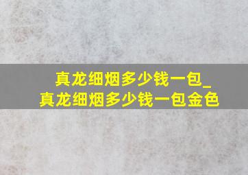 真龙细烟多少钱一包_真龙细烟多少钱一包金色