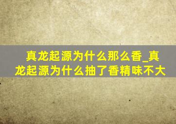 真龙起源为什么那么香_真龙起源为什么抽了香精味不大