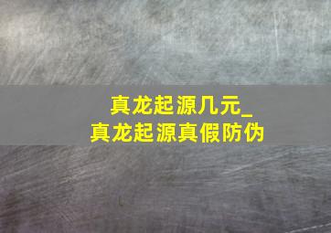 真龙起源几元_真龙起源真假防伪