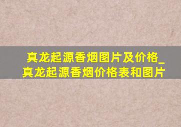 真龙起源香烟图片及价格_真龙起源香烟价格表和图片