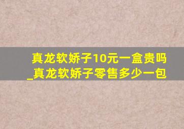 真龙软娇子10元一盒贵吗_真龙软娇子零售多少一包