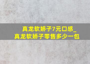 真龙软娇子7元口感_真龙软娇子零售多少一包