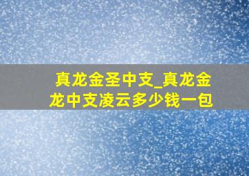 真龙金圣中支_真龙金龙中支凌云多少钱一包