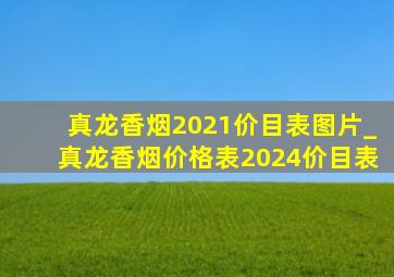 真龙香烟2021价目表图片_真龙香烟价格表2024价目表