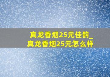 真龙香烟25元佳韵_真龙香烟25元怎么样