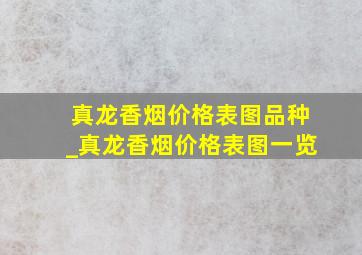 真龙香烟价格表图品种_真龙香烟价格表图一览