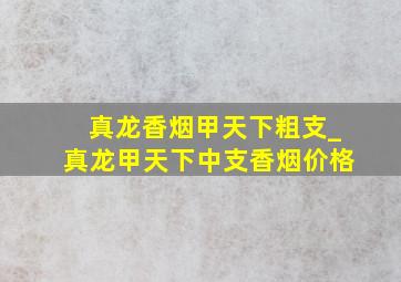 真龙香烟甲天下粗支_真龙甲天下中支香烟价格