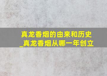 真龙香烟的由来和历史_真龙香烟从哪一年创立