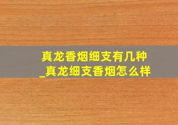 真龙香烟细支有几种_真龙细支香烟怎么样