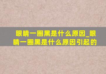 眼睛一圈黑是什么原因_眼睛一圈黑是什么原因引起的