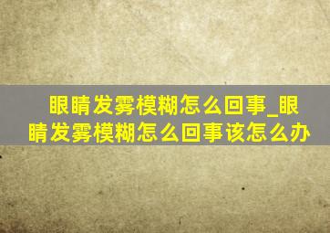 眼睛发雾模糊怎么回事_眼睛发雾模糊怎么回事该怎么办