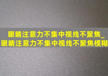 眼睛注意力不集中视线不聚焦_眼睛注意力不集中视线不聚焦模糊