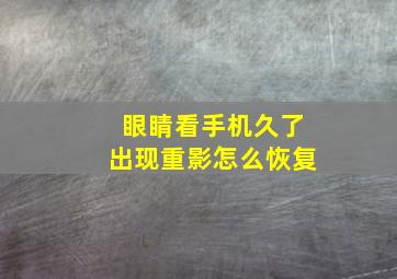 眼睛看手机久了出现重影怎么恢复