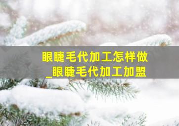 眼睫毛代加工怎样做_眼睫毛代加工加盟