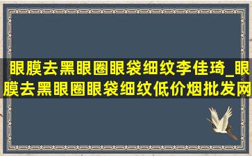 眼膜去黑眼圈眼袋细纹李佳琦_眼膜去黑眼圈眼袋细纹(低价烟批发网)男士